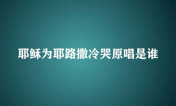 耶稣为耶路撒冷哭原唱是谁