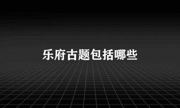 乐府古题包括哪些