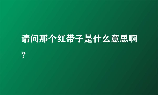 请问那个红带子是什么意思啊？