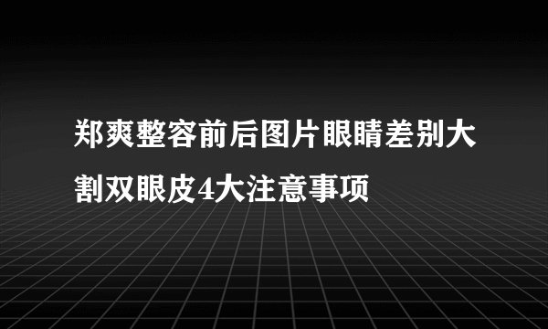 郑爽整容前后图片眼睛差别大割双眼皮4大注意事项