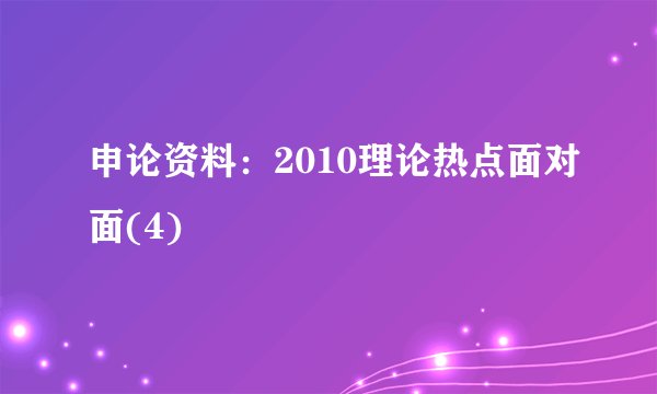 申论资料：2010理论热点面对面(4)