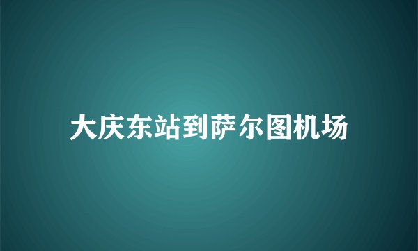 大庆东站到萨尔图机场