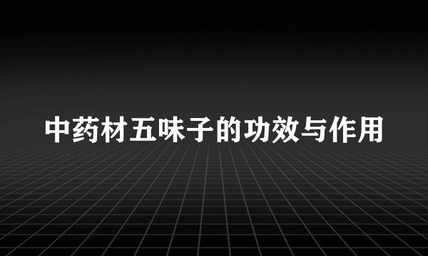 中药材五味子的功效与作用