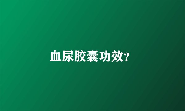 血尿胶囊功效？