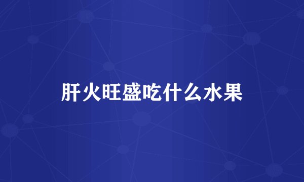 肝火旺盛吃什么水果