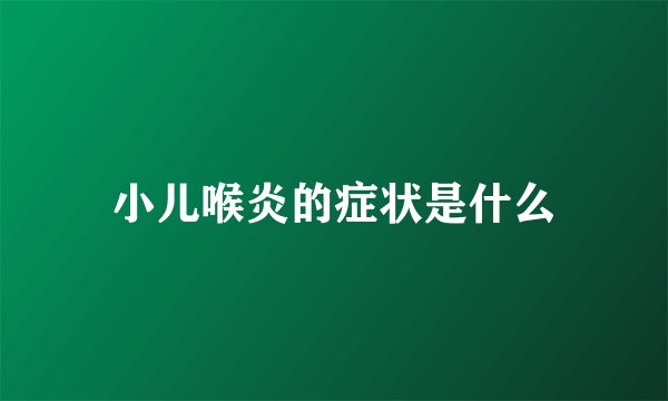 小儿喉炎的症状是什么