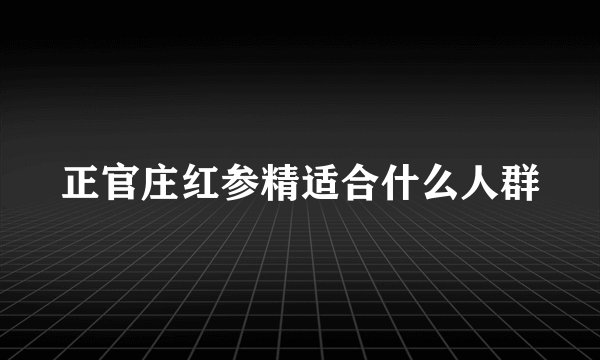 正官庄红参精适合什么人群