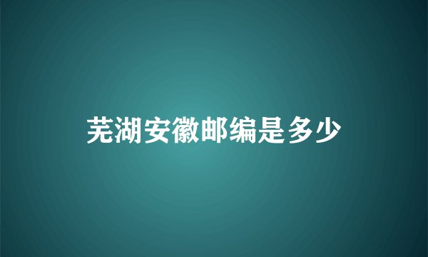 芜湖安徽邮编是多少