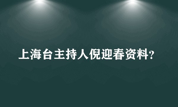 上海台主持人倪迎春资料？
