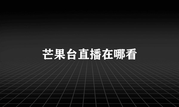 芒果台直播在哪看