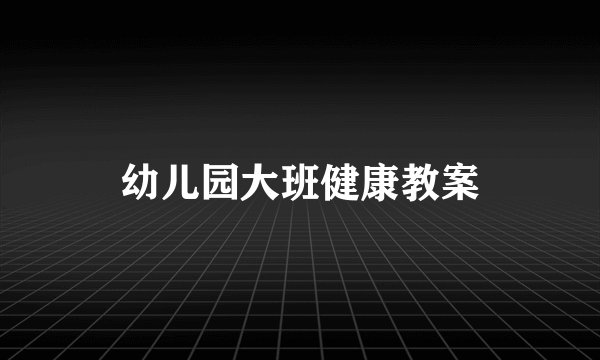 幼儿园大班健康教案