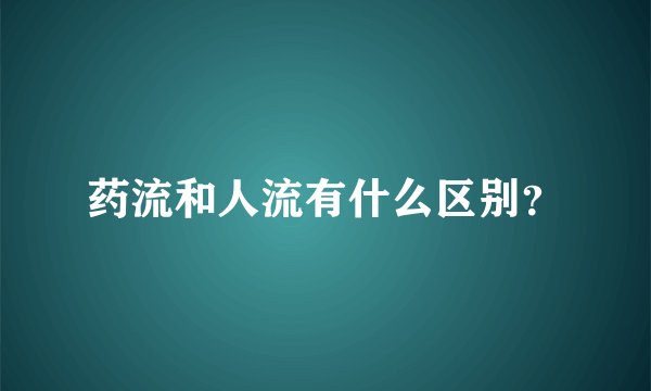 药流和人流有什么区别？