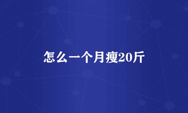 怎么一个月瘦20斤