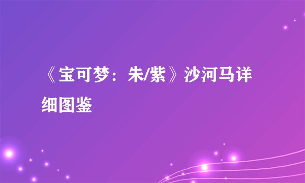 《宝可梦：朱/紫》沙河马详细图鉴