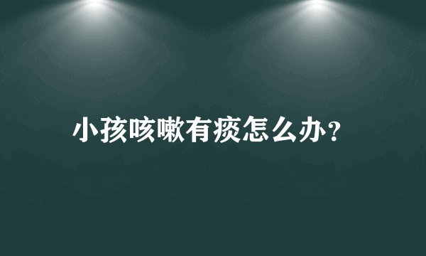 小孩咳嗽有痰怎么办？
