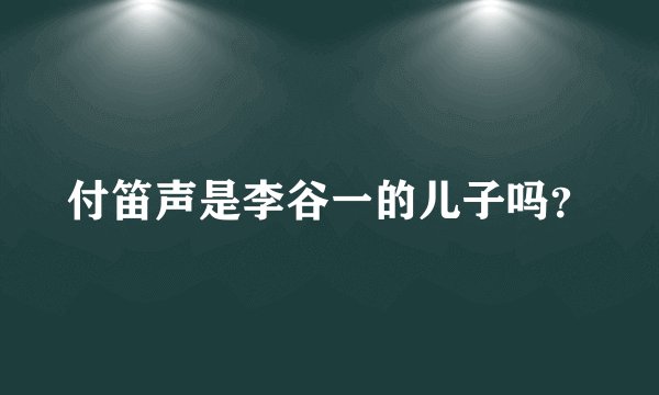 付笛声是李谷一的儿子吗？