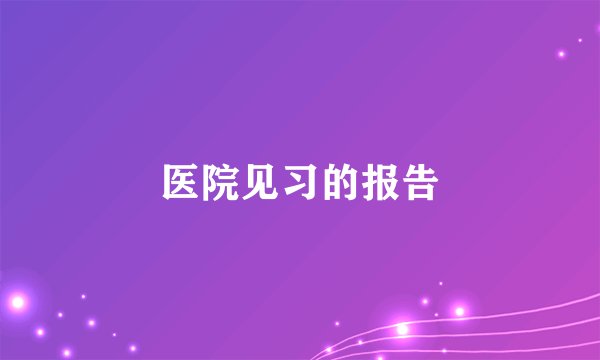 医院见习的报告