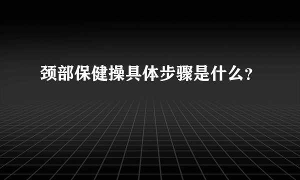 颈部保健操具体步骤是什么？