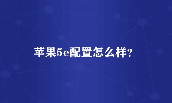 苹果5e配置怎么样？