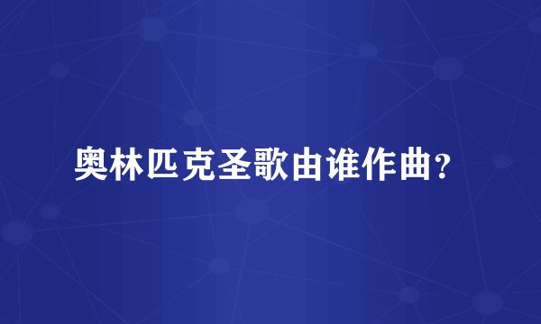 奥林匹克圣歌由谁作曲?