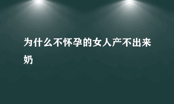 为什么不怀孕的女人产不出来奶