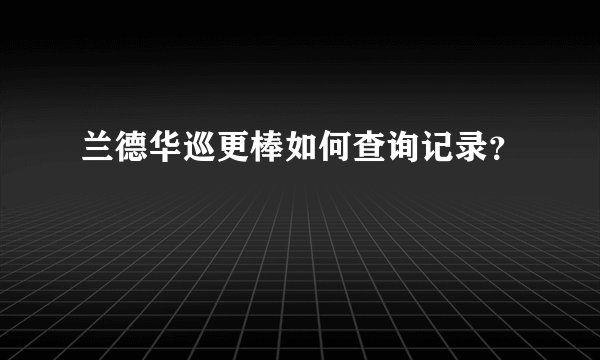 兰德华巡更棒如何查询记录？