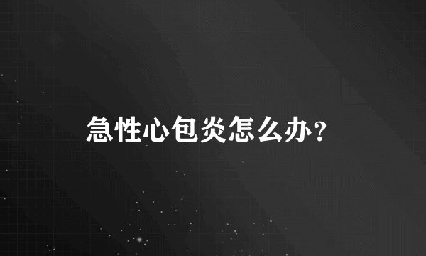 急性心包炎怎么办？