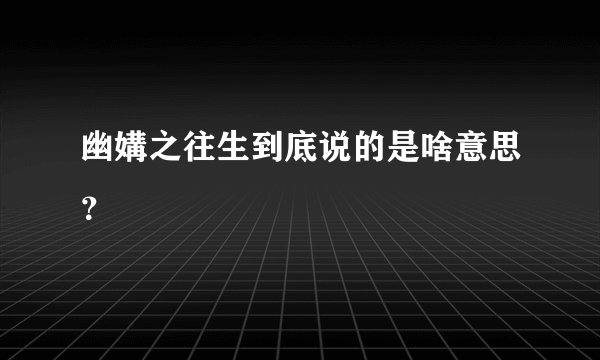 幽媾之往生到底说的是啥意思？