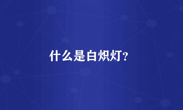 什么是白炽灯？