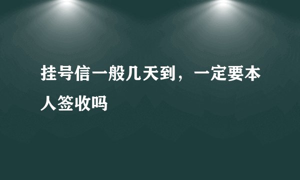 挂号信一般几天到,一定要本人签收吗