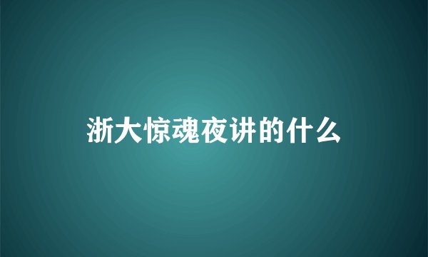 浙大惊魂夜讲的什么
