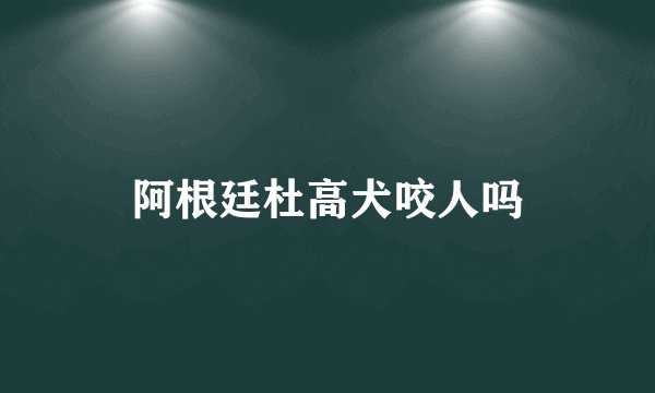 阿根廷杜高犬咬人吗