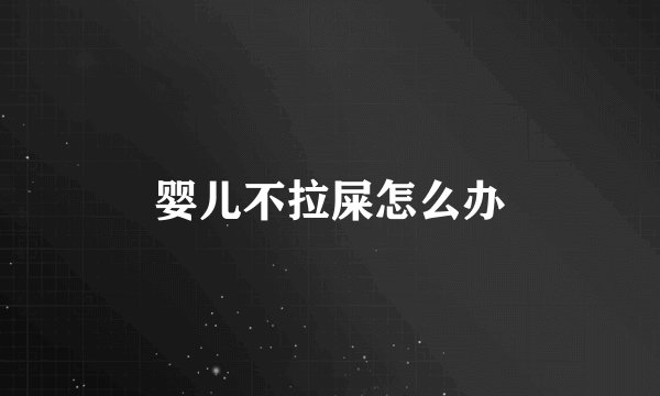 婴儿不拉屎怎么办