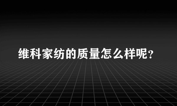 维科家纺的质量怎么样呢？