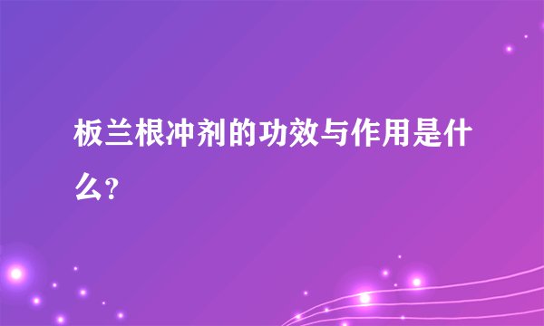 板兰根冲剂的功效与作用是什么？