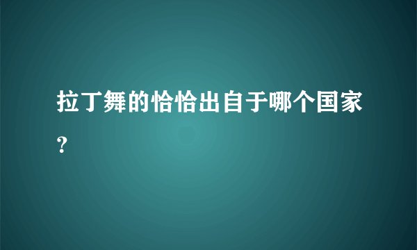 拉丁舞的恰恰出自于哪个国家?