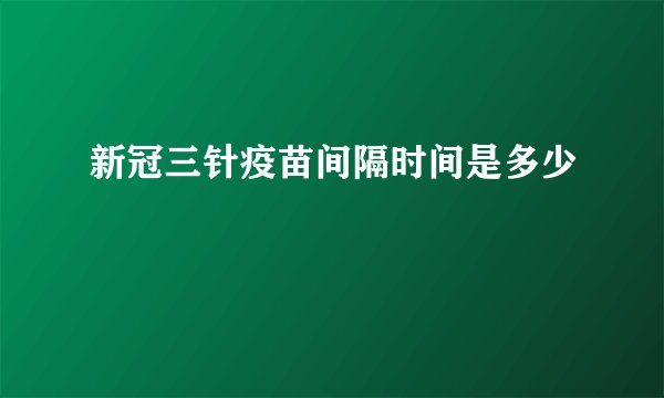 新冠三针疫苗间隔时间是多少