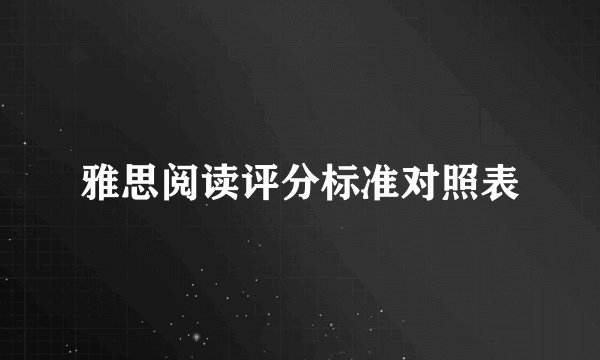 雅思阅读评分标准对照表