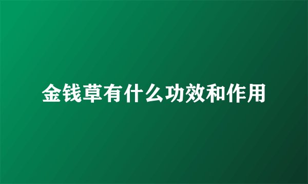 金钱草有什么功效和作用