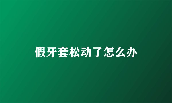 假牙套松动了怎么办