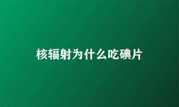 核辐射为什么吃碘片