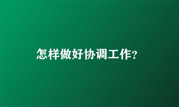 怎样做好协调工作？