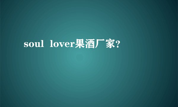 soul  lover果酒厂家？