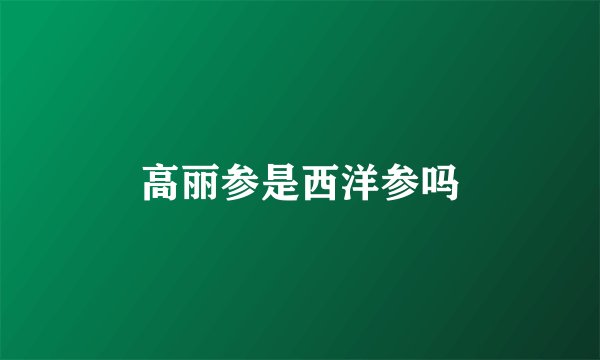 高丽参是西洋参吗