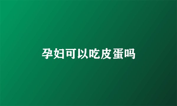 孕妇可以吃皮蛋吗