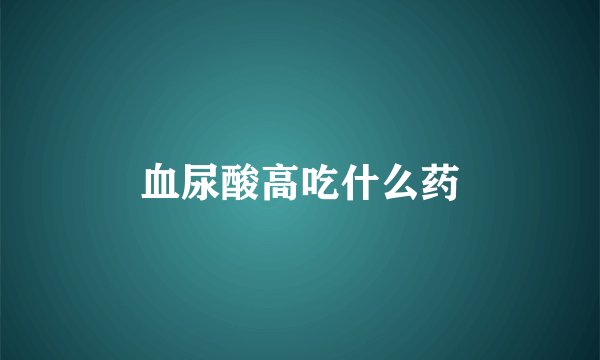 血尿酸高吃什么药