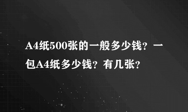 A4纸500张的一般多少钱？一包A4纸多少钱？有几张？