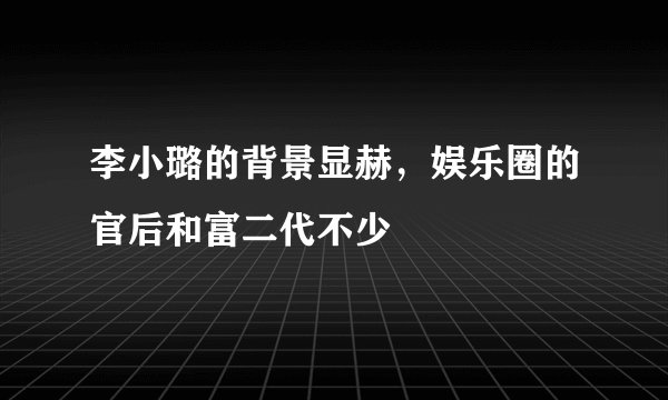 李小璐的背景显赫,娱乐圈的官后和富二代不少