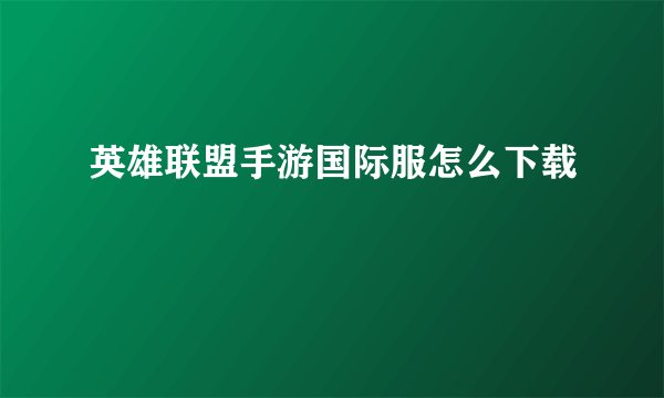 英雄联盟手游国际服怎么下载