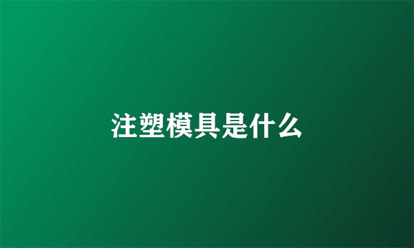 注塑模具是什么